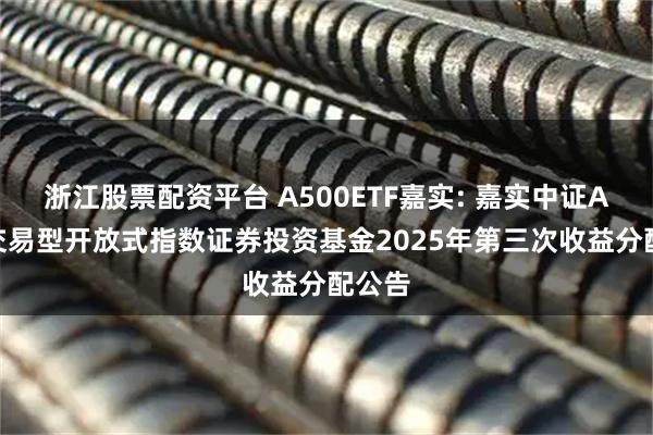 浙江股票配资平台 A500ETF嘉实: 嘉实中证A500交易型开放式指数证券投资基金2025年第三次收益分配公告