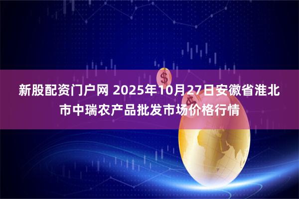 新股配资门户网 2025年10月27日安徽省淮北市中瑞农产品批发市场价格行情