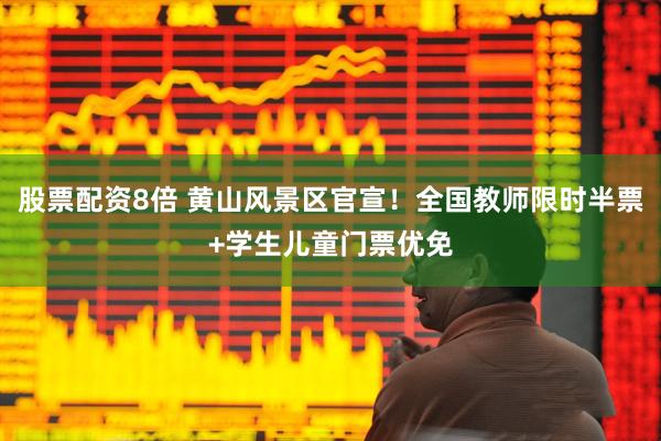 股票配资8倍 黄山风景区官宣！全国教师限时半票+学生儿童门票优免