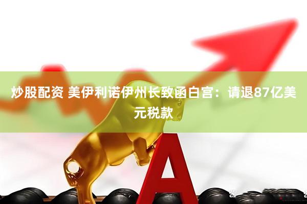 炒股配资 美伊利诺伊州长致函白宫：请退87亿美元税款