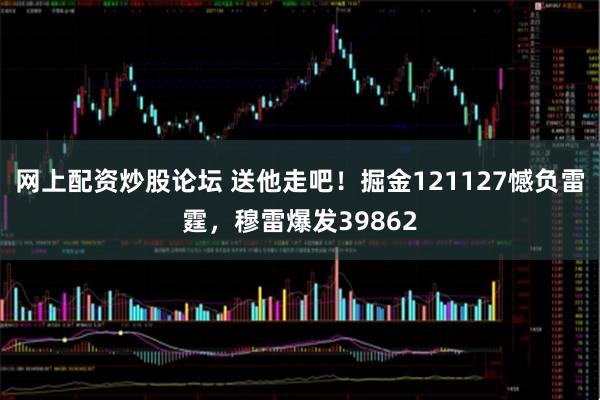 网上配资炒股论坛 送他走吧！掘金121127憾负雷霆，穆雷爆发39862