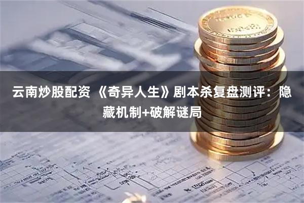 云南炒股配资 《奇异人生》剧本杀复盘测评：隐藏机制+破解谜局