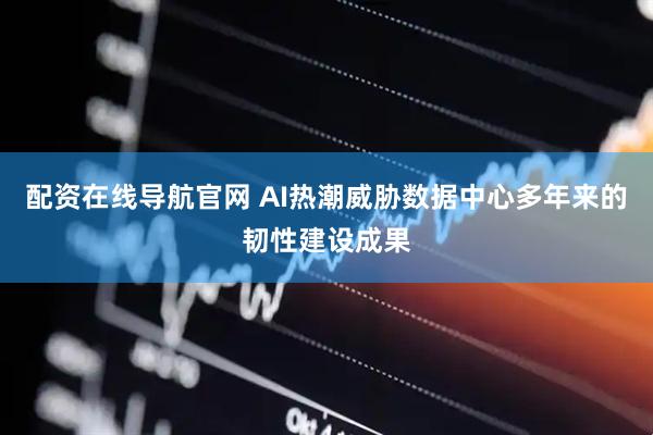 配资在线导航官网 AI热潮威胁数据中心多年来的韧性建设成果