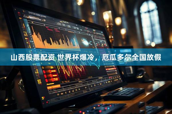 山西股票配资 世界杯爆冷，厄瓜多尔全国放假
