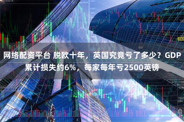 网络配资平台 脱欧十年，英国究竟亏了多少？GDP累计损失约6%，每家每年亏2500英镑