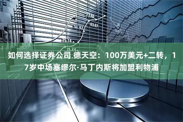 如何选择证券公司 德天空：100万美元+二转，17岁中场塞缪尔·马丁内斯将加盟利物浦